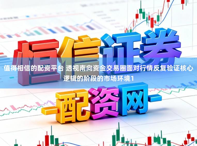 值得相信的配资平台 透视南向资金交易圈面对行情反复验证核心逻辑的阶段的市场环境1