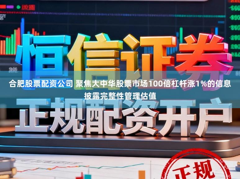 合肥股票配资公司 聚焦大中华股票市场100倍杠杆涨1%的信息披露完整性管理估值