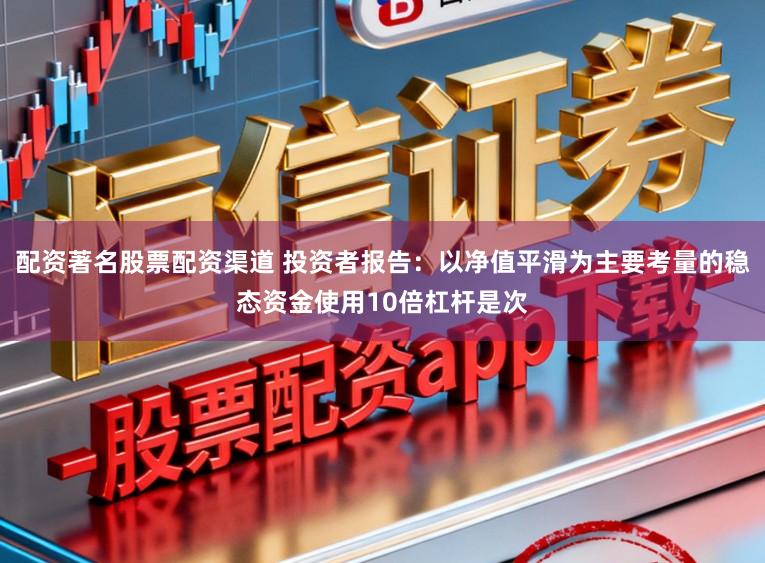 配资著名股票配资渠道 投资者报告：以净值平滑为主要考量的稳态资金使用10倍杠杆是次