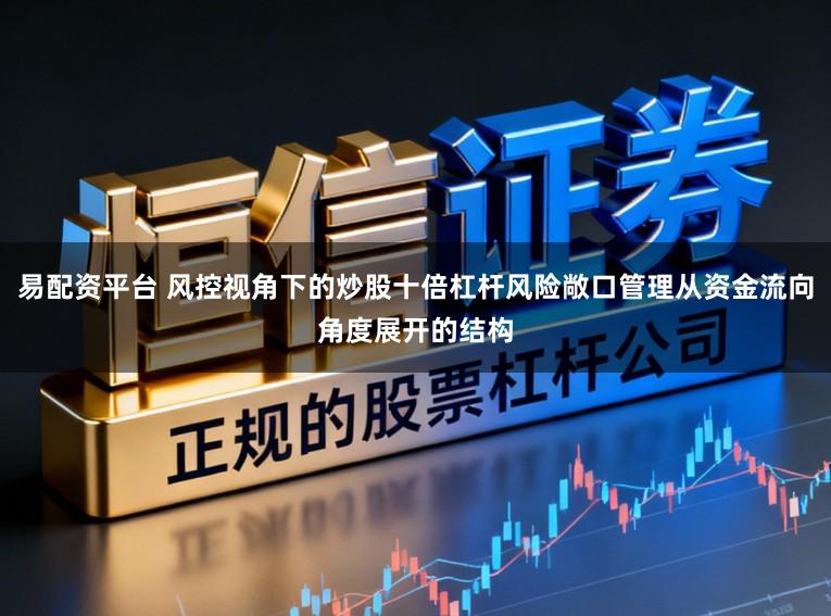 易配资平台 风控视角下的炒股十倍杠杆风险敞口管理从资金流向角度展开的结构