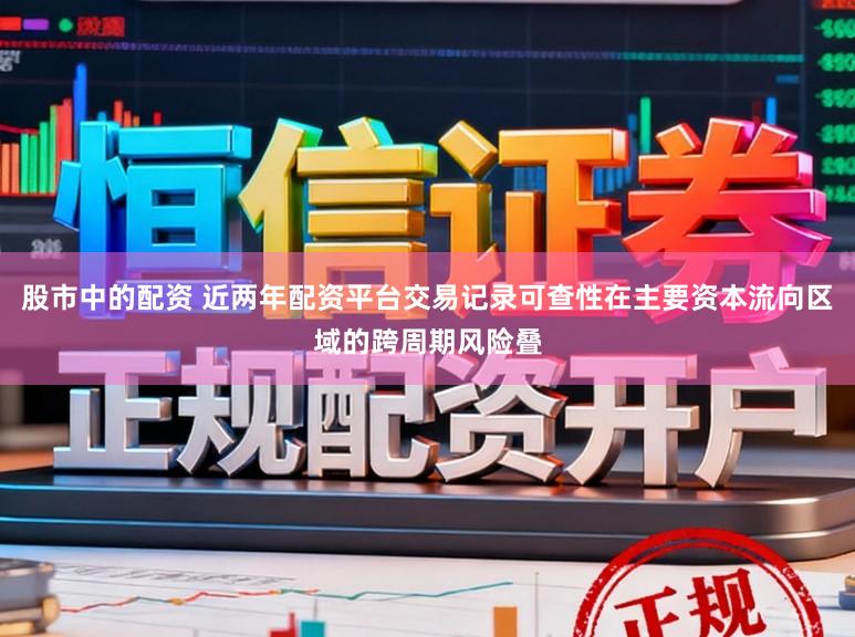 股市中的配资 近两年配资平台交易记录可查性在主要资本流向区域的跨周期风险叠