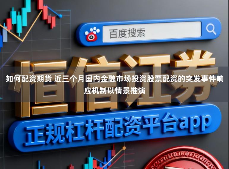 如何配资期货 近三个月国内金融市场投资股票配资的突发事件响应机制以情景推演
