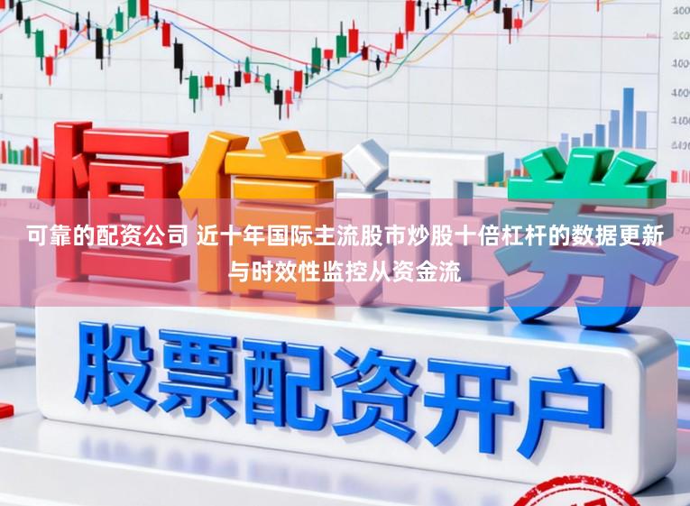 可靠的配资公司 近十年国际主流股市炒股十倍杠杆的数据更新与时效性监控从资金流