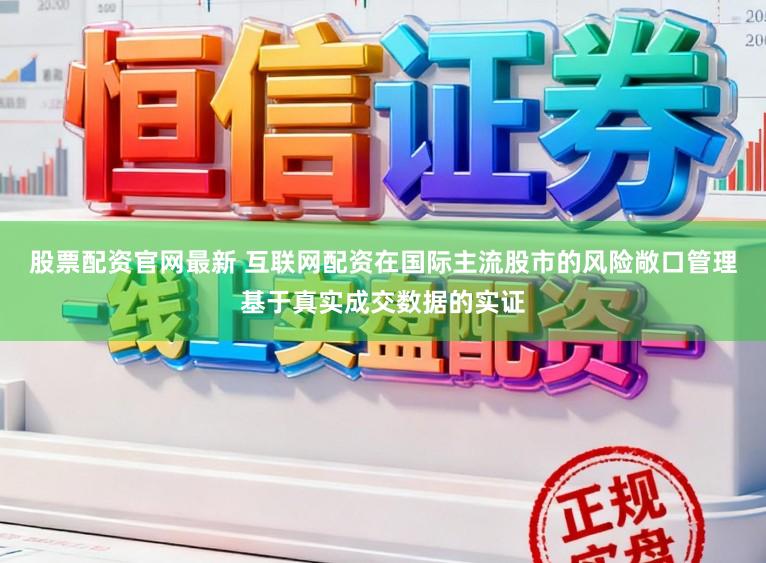股票配资官网最新 互联网配资在国际主流股市的风险敞口管理基于真实成交数据的实证