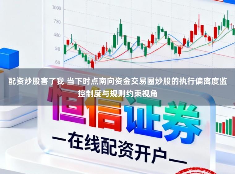 配资炒股害了我 当下时点南向资金交易圈炒股的执行偏离度监控制度与规则约束视角