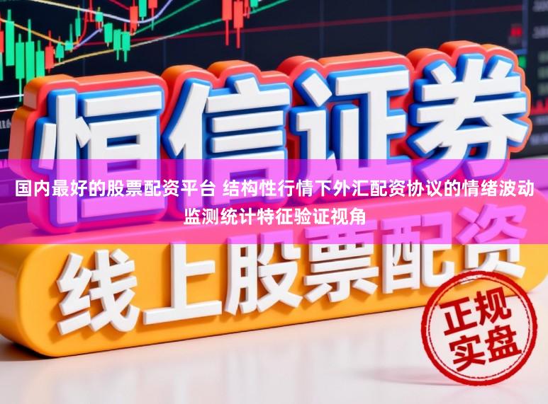 国内最好的股票配资平台 结构性行情下外汇配资协议的情绪波动监测统计特征验证视角
