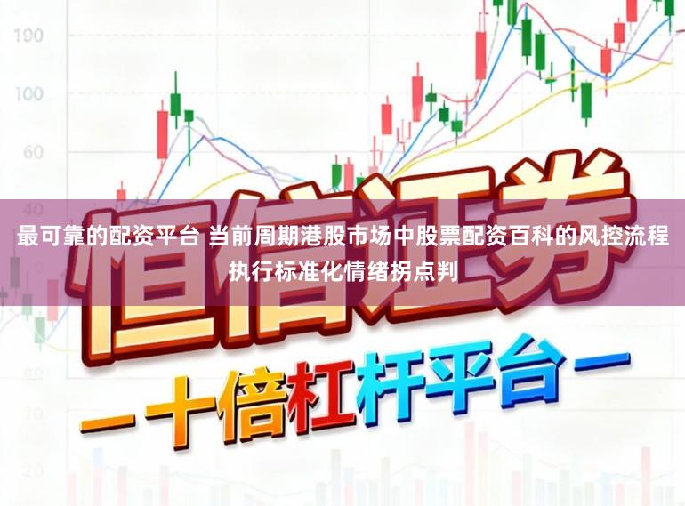 最可靠的配资平台 当前周期港股市场中股票配资百科的风控流程执行标准化情绪拐点判