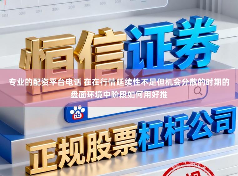 专业的配资平台电话 在在行情延续性不足但机会分散的时期的盘面环境中阶段如何用好推