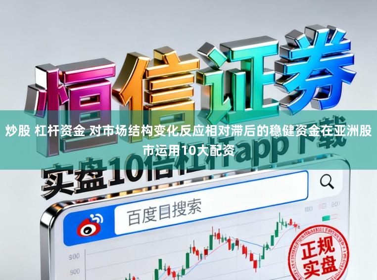 炒股 杠杆资金 对市场结构变化反应相对滞后的稳健资金在亚洲股市运用10大配资