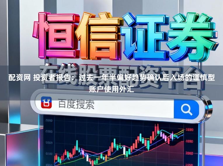 配资网 投资者报告：过去一年半偏好趋势确认后入场的谨慎型账户使用外汇