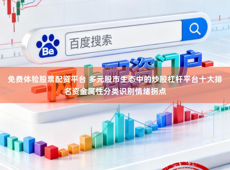 免费体验股票配资平台 多元股市生态中的炒股杠杆平台十大排名资金属性分类识别情绪拐点