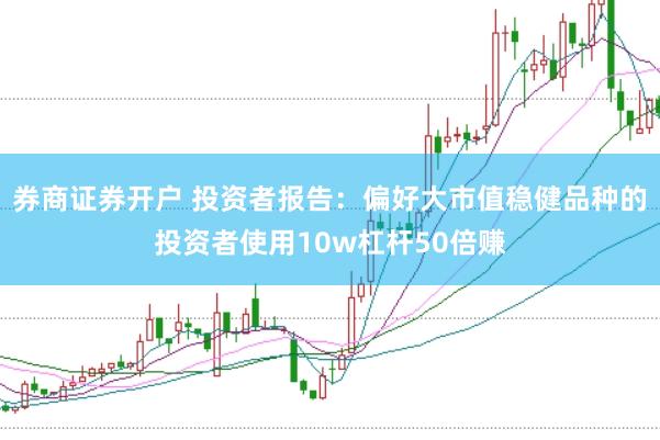 券商证券开户 投资者报告：偏好大市值稳健品种的投资者使用10w杠杆50倍赚
