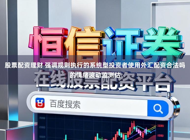 股票配资理财 强调规则执行的系统型投资者使用外汇配资合法吗的情绪波动监测估