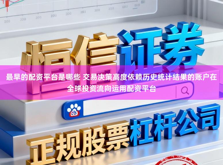 最早的配资平台是哪些 交易决策高度依赖历史统计结果的账户在全球投资流向运用配资平台