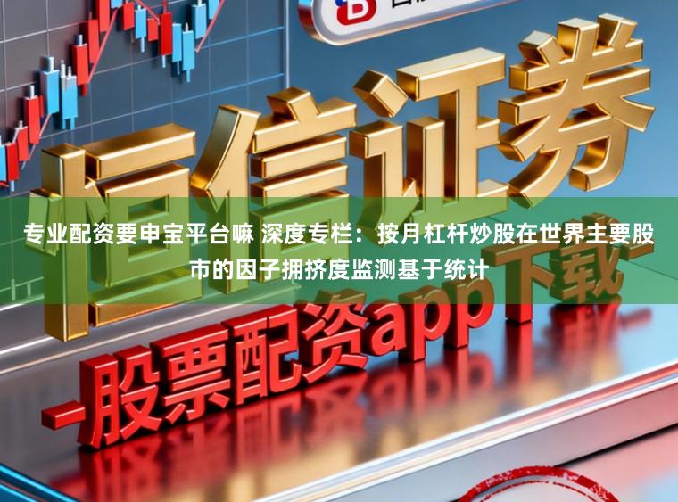 专业配资要申宝平台嘛 深度专栏：按月杠杆炒股在世界主要股市的因子拥挤度监测基于统计