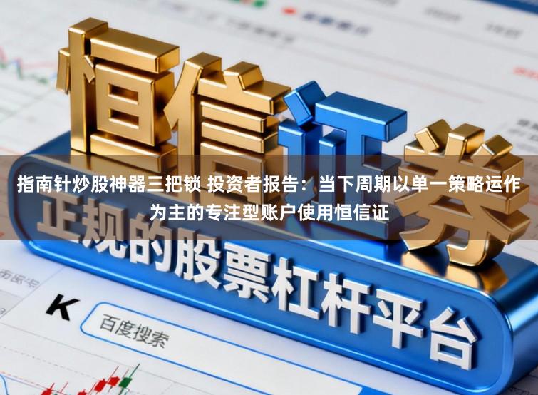 指南针炒股神器三把锁 投资者报告：当下周期以单一策略运作为主的专注型账户使用恒信证