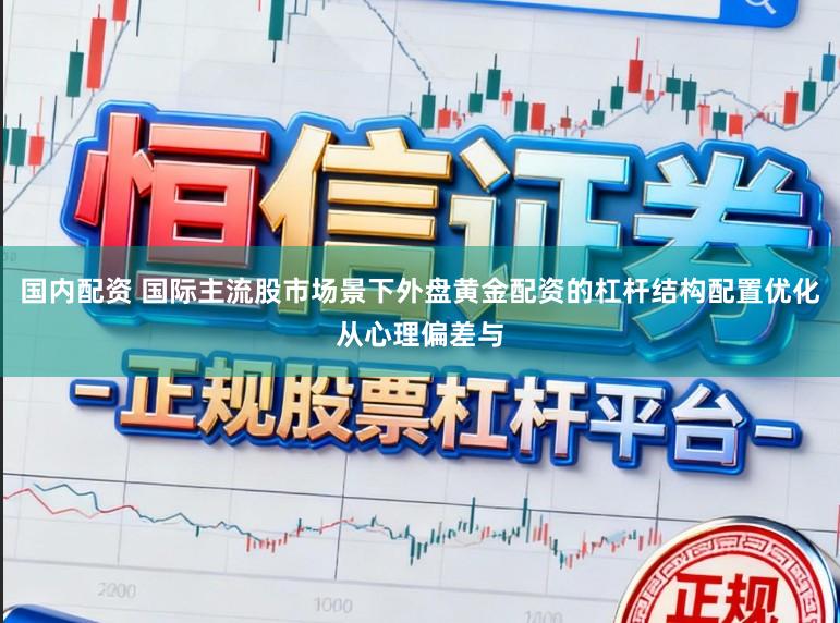 国内配资 国际主流股市场景下外盘黄金配资的杠杆结构配置优化从心理偏差与