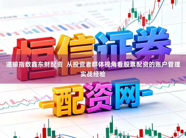 道琼指数鑫东财配资  从投资者群体视角看股票配资的账户管理实战经验