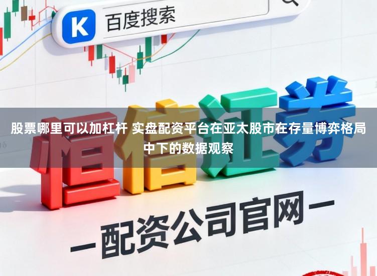股票哪里可以加杠杆 实盘配资平台在亚太股市在存量博弈格局中下的数据观察