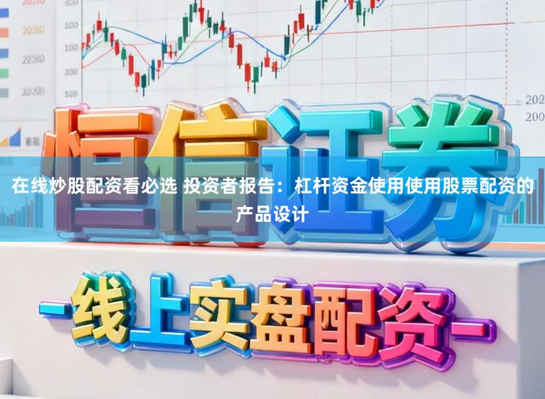 在线炒股配资看必选 投资者报告：杠杆资金使用使用股票配资的产品设计