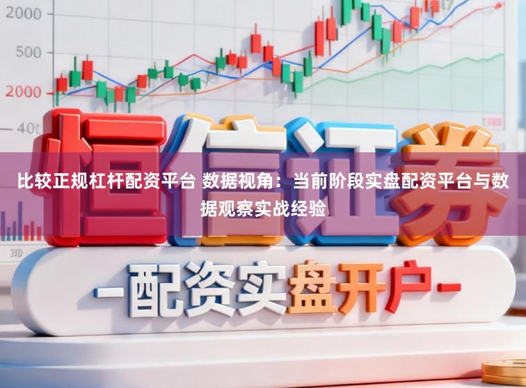 比较正规杠杆配资平台 数据视角：当前阶段实盘配资平台与数据观察实战经验
