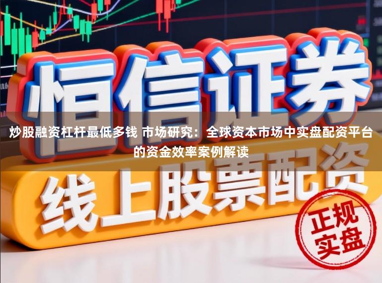 炒股融资杠杆最低多钱 市场研究：全球资本市场中实盘配资平台的资金效率案例解读