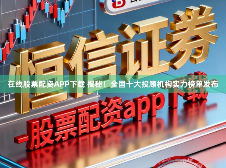 在线股票配资APP下载 揭秘！全国十大投顾机构实力榜单发布