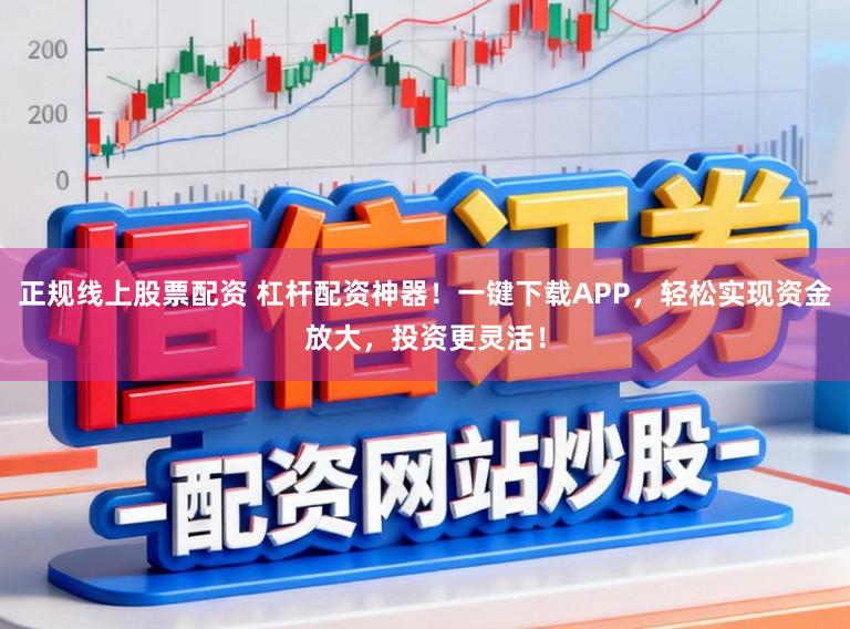 正规线上股票配资 杠杆配资神器！一键下载APP，轻松实现资金放大，投资更灵活！