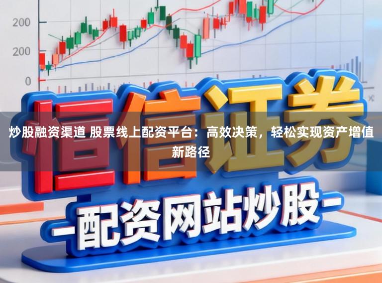 炒股融资渠道 股票线上配资平台：高效决策，轻松实现资产增值新路径