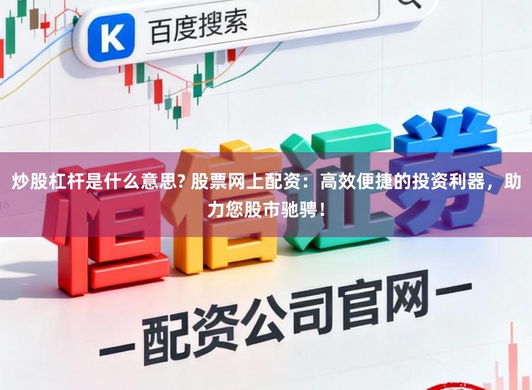 炒股杠杆是什么意思? 股票网上配资：高效便捷的投资利器，助力您股市驰骋！