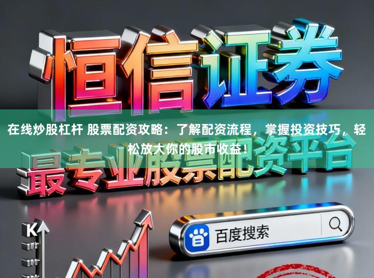 在线炒股杠杆 股票配资攻略：了解配资流程，掌握投资技巧，轻松放大你的股市收益！