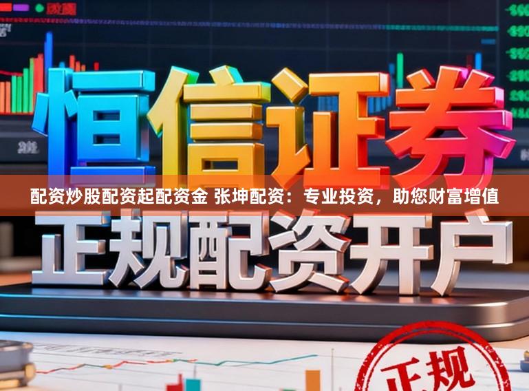 配资炒股配资起配资金 张坤配资：专业投资，助您财富增值
