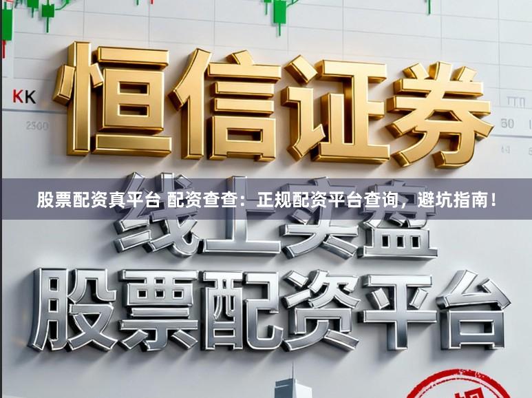 股票配资真平台 配资查查：正规配资平台查询，避坑指南！