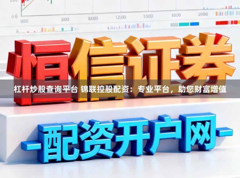 杠杆炒股查询平台 锦联控股配资：专业平台，助您财富增值