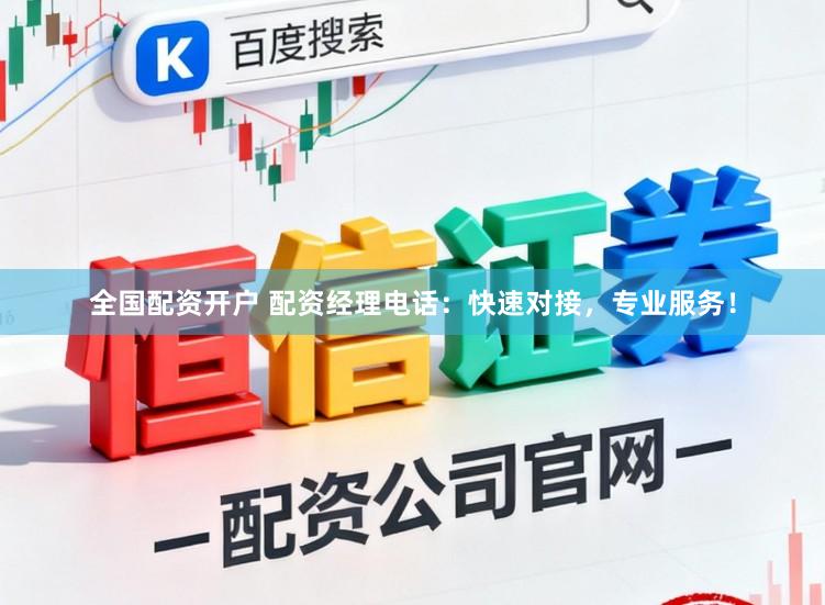 全国配资开户 配资经理电话：快速对接，专业服务！