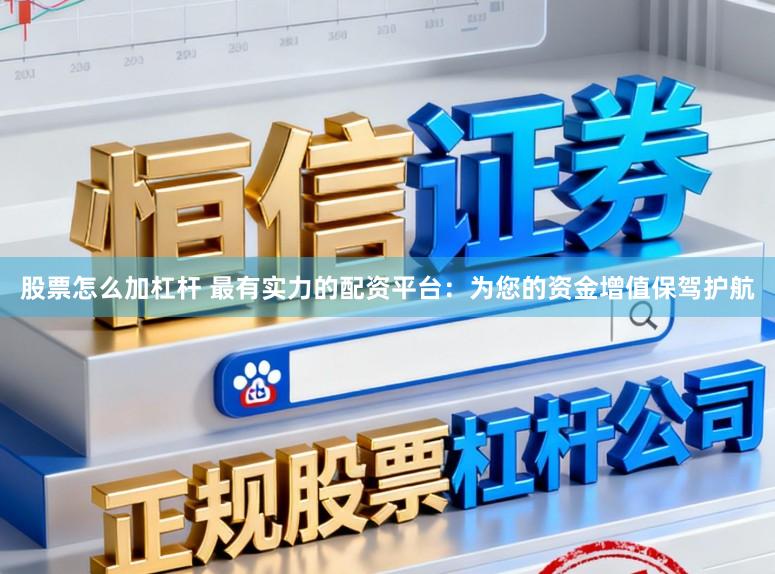 股票怎么加杠杆 最有实力的配资平台：为您的资金增值保驾护航