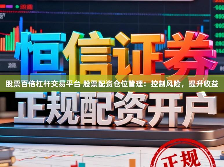 股票百倍杠杆交易平台 股票配资仓位管理：控制风险，提升收益