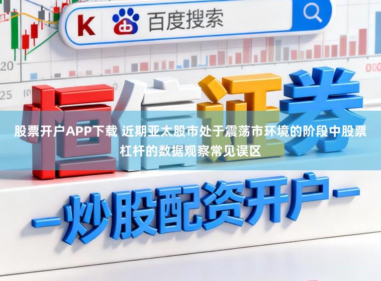 股票开户APP下载 近期亚太股市处于震荡市环境的阶段中股票杠杆的数据观察常见误区
