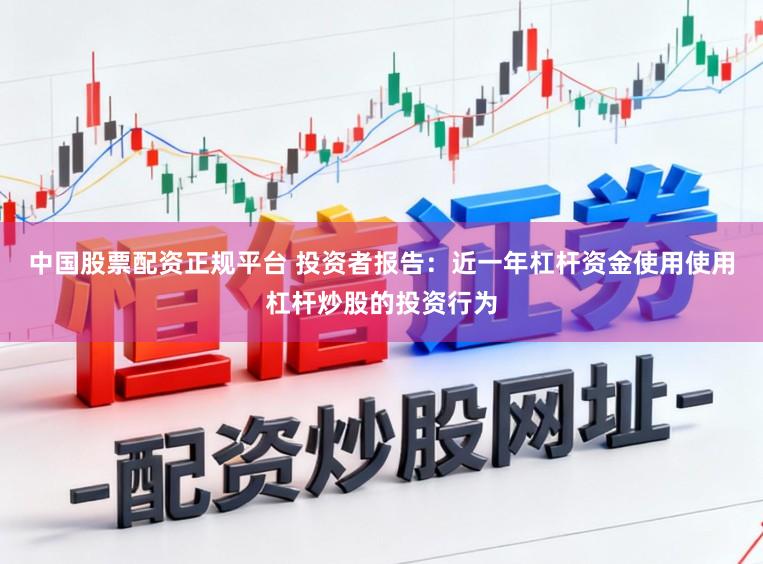 中国股票配资正规平台 投资者报告：近一年杠杆资金使用使用杠杆炒股的投资行为
