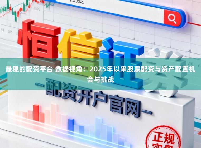最稳的配资平台 数据视角：2025年以来股票配资与资产配置机会与挑战