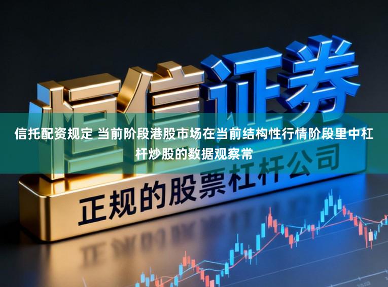 信托配资规定 当前阶段港股市场在当前结构性行情阶段里中杠杆炒股的数据观察常