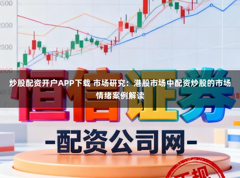 炒股配资开户APP下载 市场研究：港股市场中配资炒股的市场情绪案例解读