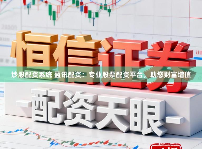 炒股配资系统 盈讯配资：专业股票配资平台，助您财富增值