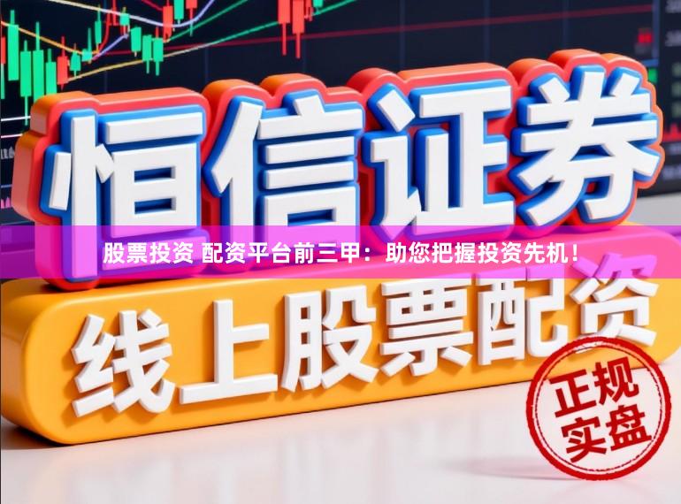 股票投资 配资平台前三甲：助您把握投资先机！