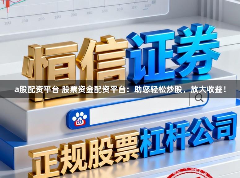 a股配资平台 股票资金配资平台：助您轻松炒股，放大收益！