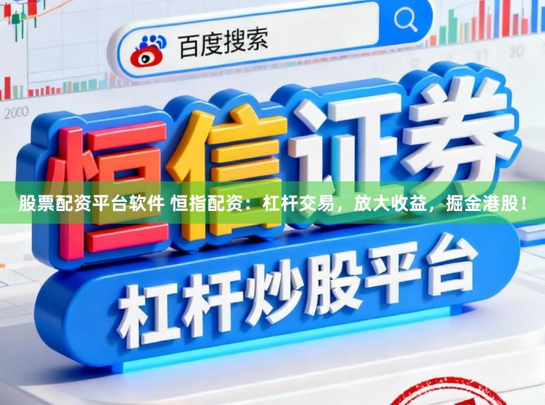 股票配资平台软件 恒指配资：杠杆交易，放大收益，掘金港股！