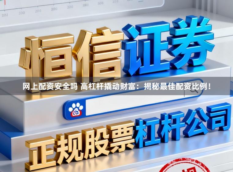 网上配资安全吗 高杠杆撬动财富：揭秘最佳配资比例！