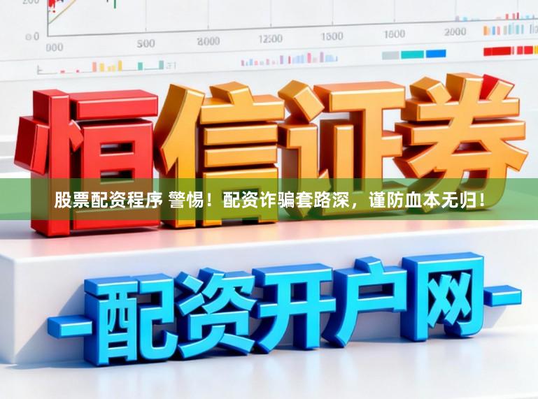 股票配资程序 警惕！配资诈骗套路深，谨防血本无归！