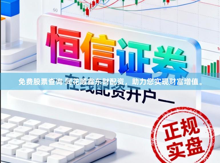 免费股票查询 同花顺鑫东财配资，助力您实现财富增值。