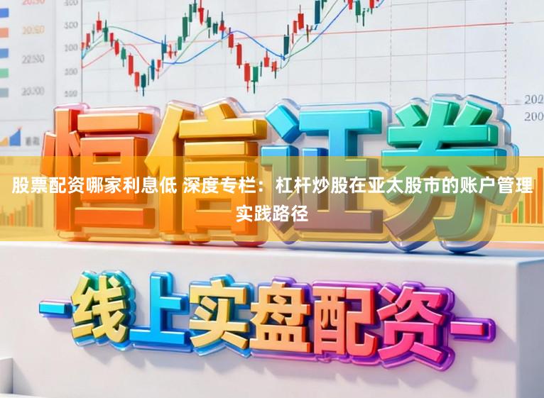 股票配资哪家利息低 深度专栏：杠杆炒股在亚太股市的账户管理实践路径